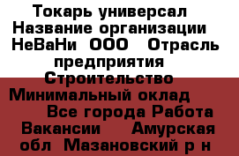 Токарь-универсал › Название организации ­ НеВаНи, ООО › Отрасль предприятия ­ Строительство › Минимальный оклад ­ 65 000 - Все города Работа » Вакансии   . Амурская обл.,Мазановский р-н